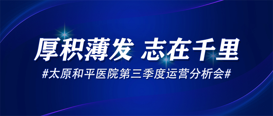 厚积薄发，志在千里——太原和平医院2021年第三季度运营分析会